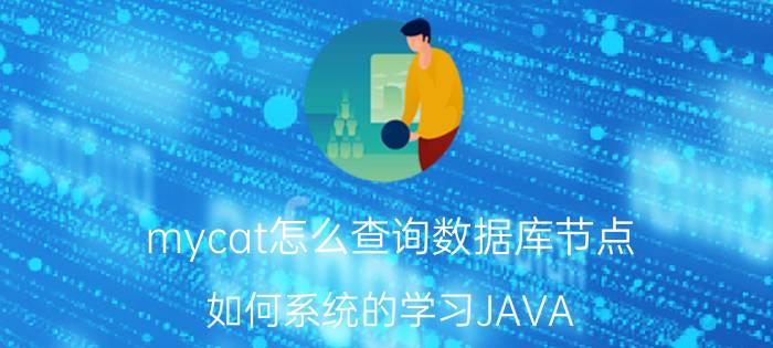 mycat怎么查询数据库节点 如何系统的学习JAVA？